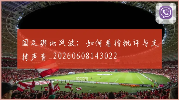 国足舆论风波:如何看待批评与支持声音_20260608143022