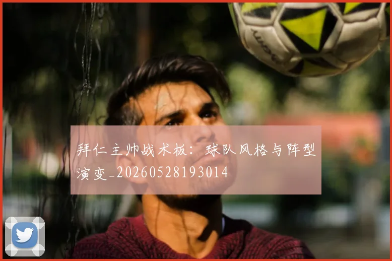 拜仁主帅战术板：球队风格与阵型演变_20260528193014