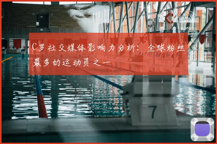 C罗社交媒体影响力分析:全球粉丝最多的运动员之一