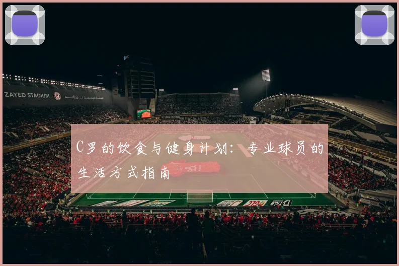 C罗的饮食与健身计划:专业球员的生活方式指南