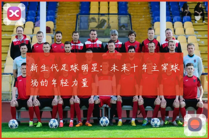 新生代足球明星：未来十年主宰球场的年轻力量