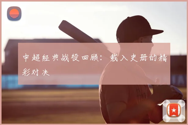 中超经典战役回顾:载入史册的精彩对决