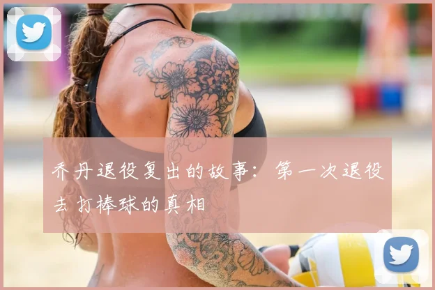乔丹退役复出的故事:第一次退役去打棒球的真相
