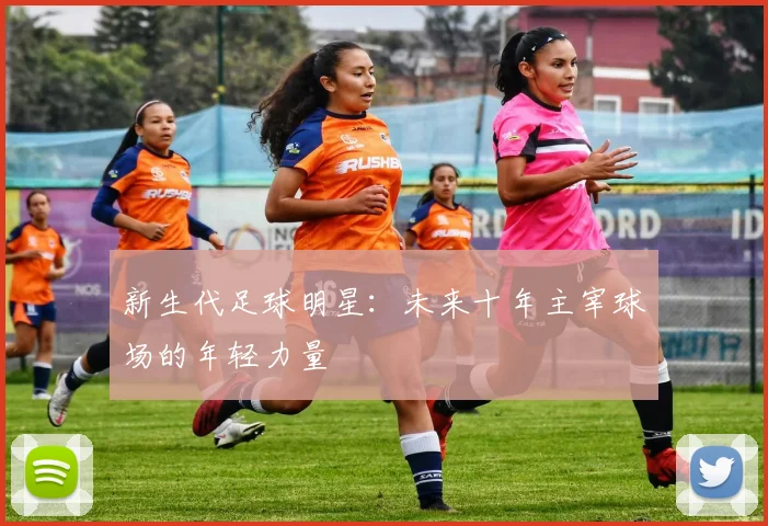 新生代足球明星：未来十年主宰球场的年轻力量