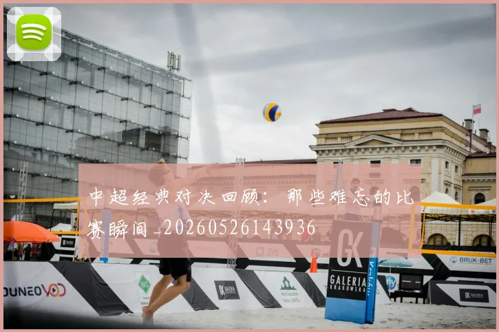 中超经典对决回顾：那些难忘的比赛瞬间_20260526143936