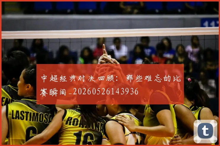 中超经典对决回顾:那些难忘的比赛瞬间_20260526143936