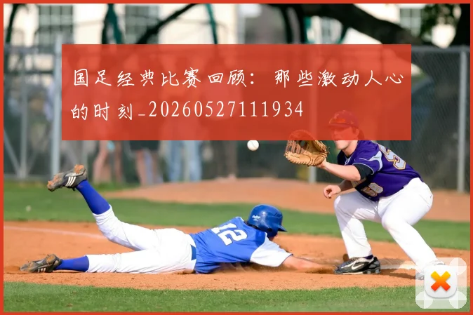 国足经典比赛回顾：那些激动人心的时刻_20260527111934