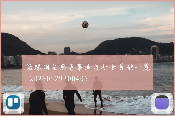 篮球明星慈善事业与社会贡献一览_20260529200405