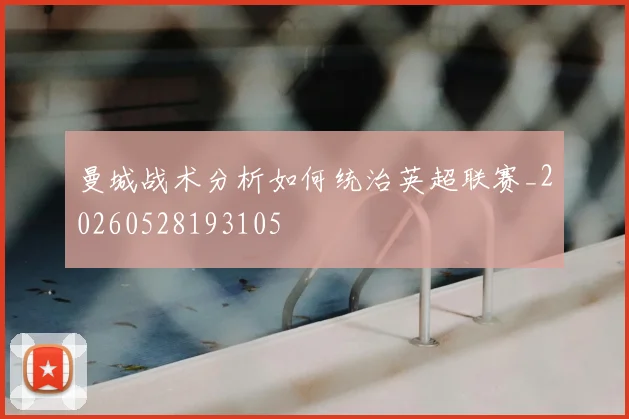 曼城战术分析如何统治英超联赛_20260528193105
