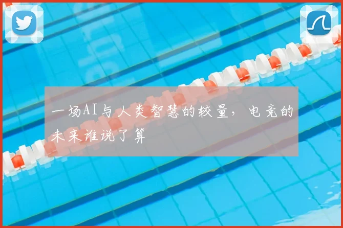 一场AI与人类智慧的较量,电竞的未来谁说了算