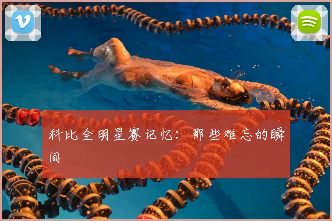 科比全明星赛记忆:那些难忘的瞬间