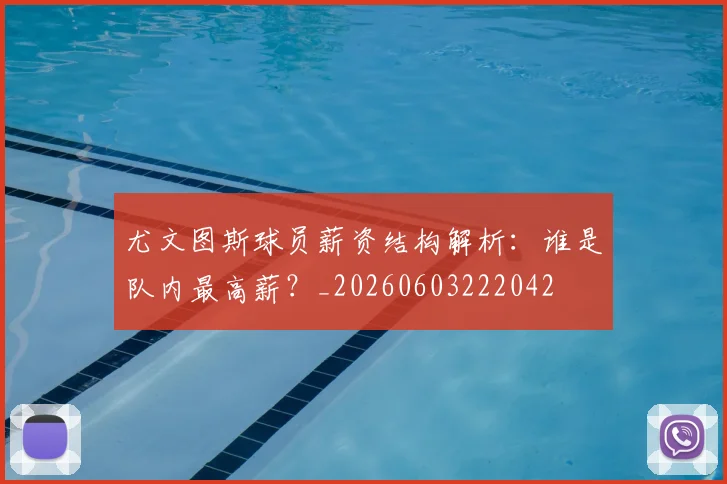 尤文图斯球员薪资结构解析:谁是队内最高薪?_20260603222042