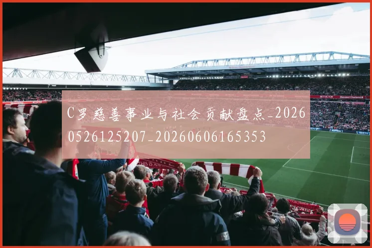 C罗慈善事业与社会贡献盘点_20260526125207_20260606165353